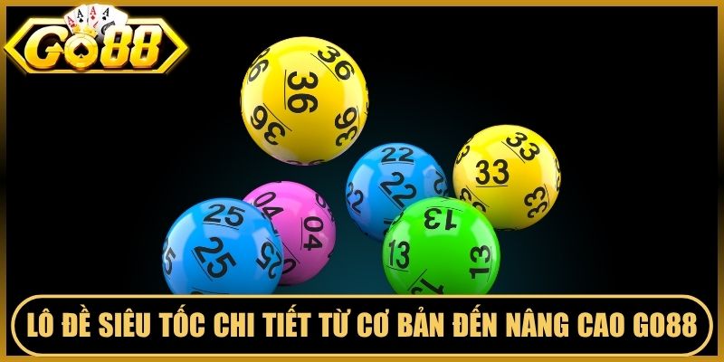 Lô Đề Siêu Tốc Chi Tiết Từ Cơ Bản Đến Nâng Cao Go88