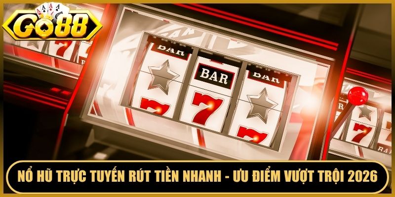 Nổ Hũ Trực Tuyến Rút Tiền Nhanh - Ưu Điểm Vượt Trội 2026